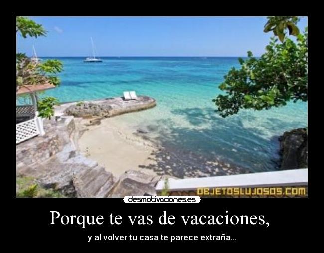 Porque te vas de vacaciones,  - y al volver tu casa te parece extraña...