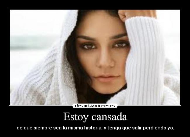 Estoy cansada - de que siempre sea la misma historia, y tenga que salir perdiendo yo.