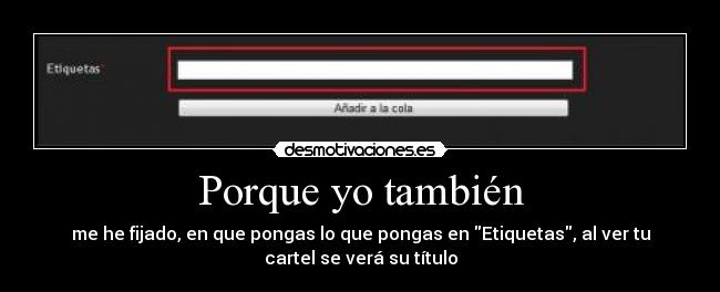 Porque yo también - me he fijado, en que pongas lo que pongas en Etiquetas, al ver tu
cartel se verá su título