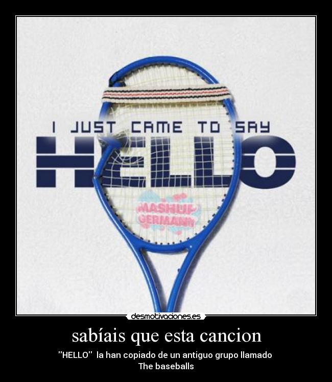 sabíais que esta cancion - HELLO la han copiado de un antiguo grupo llamado
The baseballs