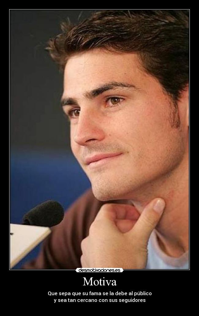 Motiva - Que sepa que su fama se la debe al público
y sea tan cercano con sus seguidores
