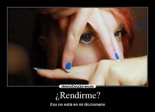 ¿Rendirme? -