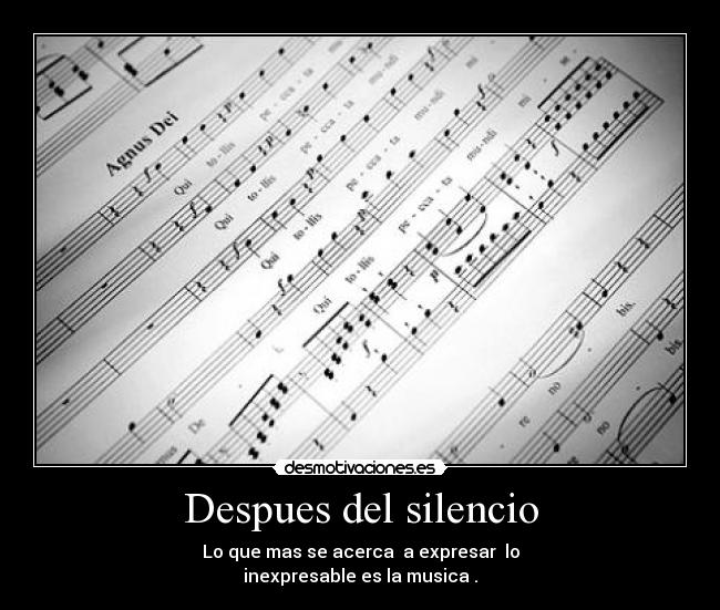 Despues del silencio - Lo que mas se acerca a expresar lo
inexpresable es la musica .