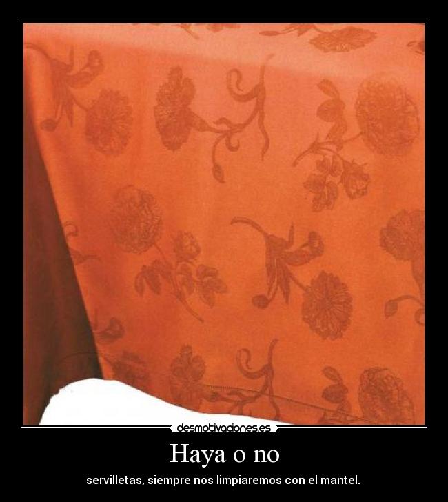 Haya o no - servilletas, siempre nos limpiaremos con el mantel.