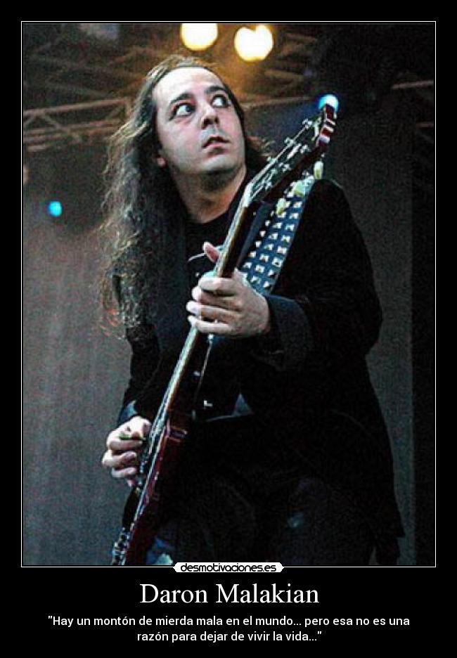 Daron Malakian - Hay un montón de mierda mala en el mundo... pero esa no es una
razón para dejar de vivir la vida...