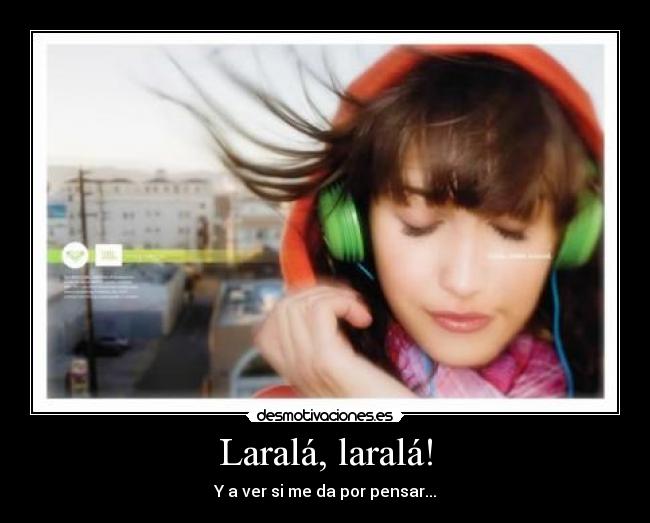 Laralá, laralá! - Y a ver si me da por pensar...