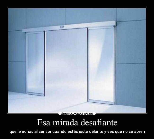 Esa mirada desafiante - que le echas al sensor cuando estás justo delante y ves que no se abren