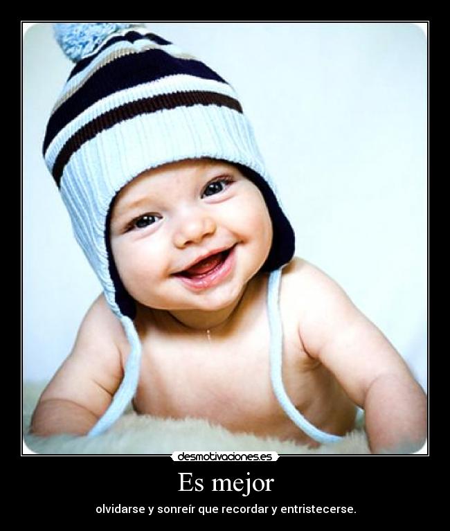 Es mejor - olvidarse y sonreír que recordar y entristecerse.