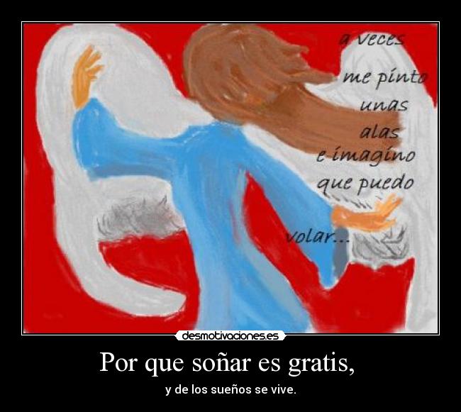 Por que soñar es gratis,  - y de los sueños se vive.