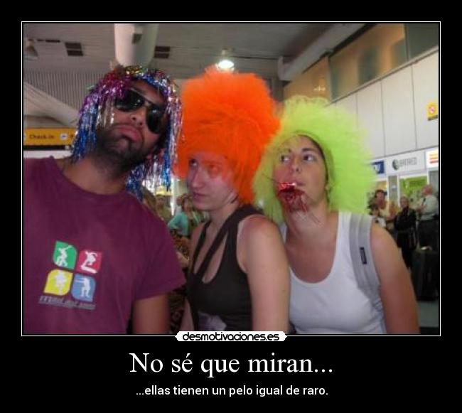 No sé que miran... -