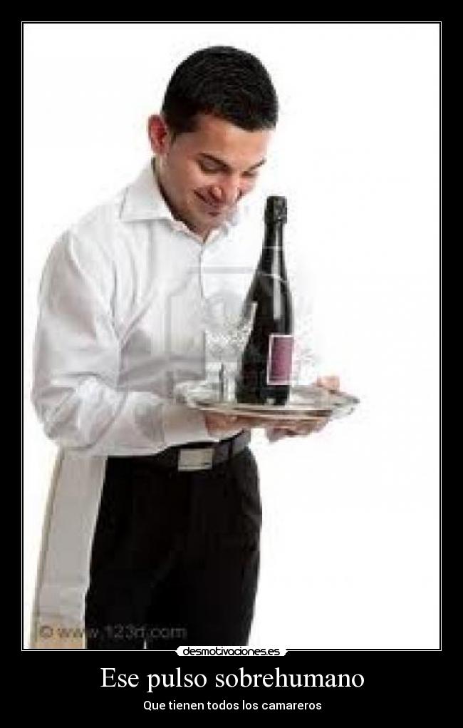 Ese pulso sobrehumano - Que tienen todos los camareros