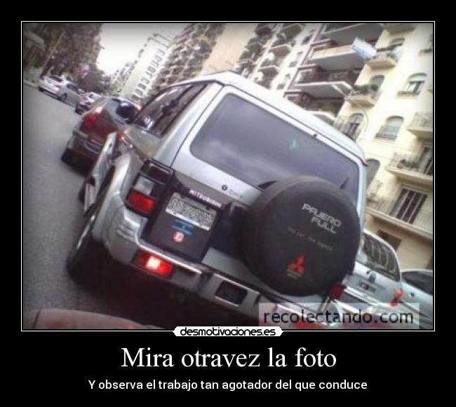 Mira otravez la foto - Y observa el trabajo tan agotador del que conduce