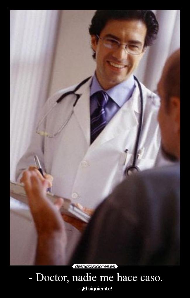 - Doctor, nadie me hace caso. -