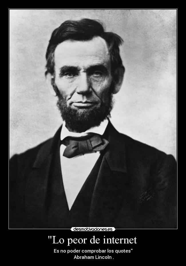 Lo peor de internet - Es no poder comprobar los quotes
Abraham Lincoln .