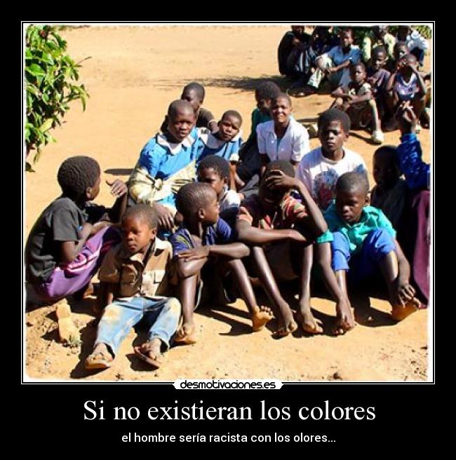 Si no existieran los colores - el hombre sería racista con los olores...