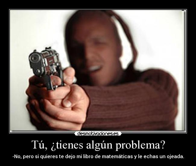 Tú, ¿tienes algún problema? - 