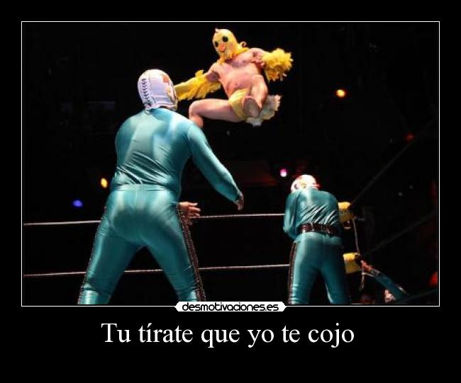 Tu tírate que yo te cojo -