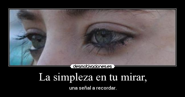 La simpleza en tu mirar, - 