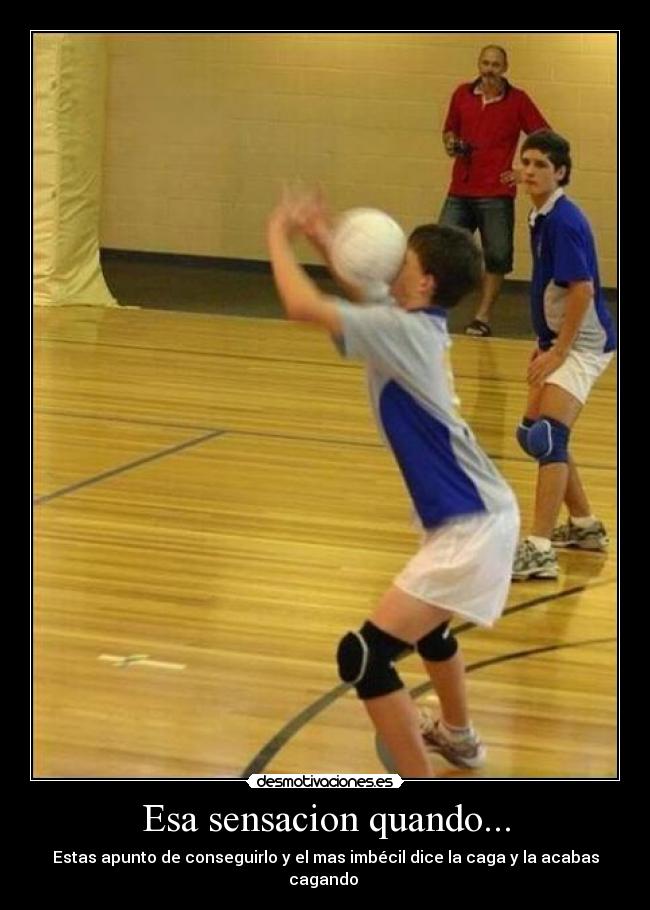 Esa sensacion quando... - Estas apunto de conseguirlo y el mas imbécil dice la caga y la acabas cagando