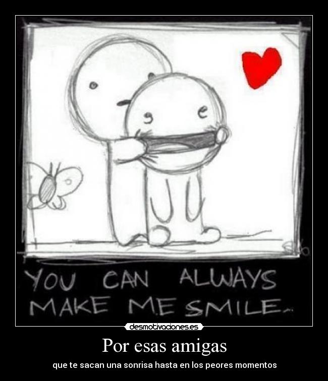 Por esas amigas - que te sacan una sonrisa hasta en los peores momentos