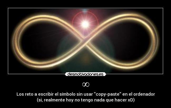 ∞ - Los reto a escribir el símbolo sin usar copy-paste en el ordenador
(si, realmente hoy no tengo nada que hacer xD)