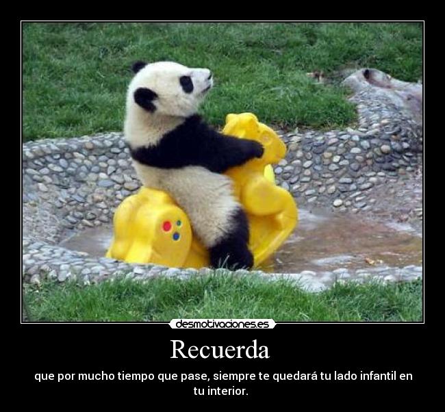 Recuerda  - que por mucho tiempo que pase, siempre te quedará tu lado infantil en tu interior. 