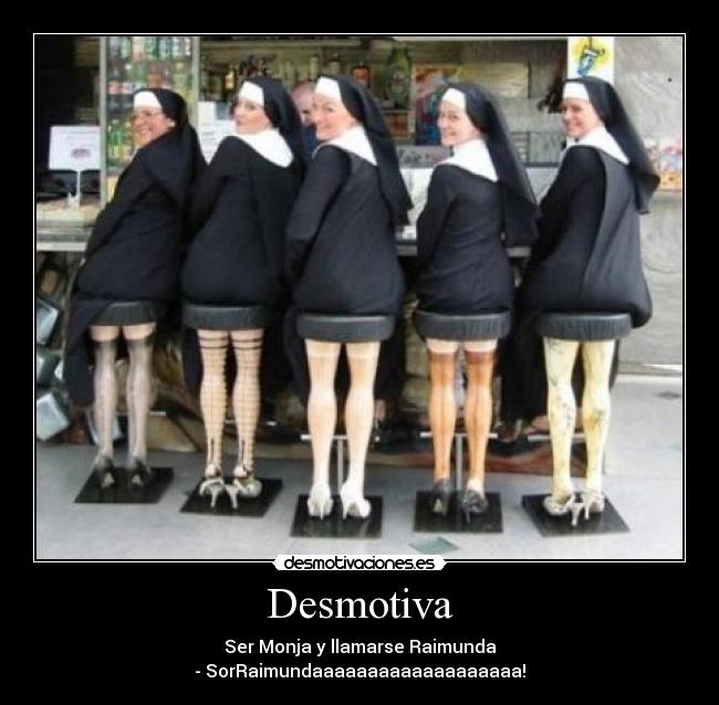 Desmotiva - Ser Monja y llamarse Raimunda
- SorRaimundaaaaaaaaaaaaaaaaaaa!