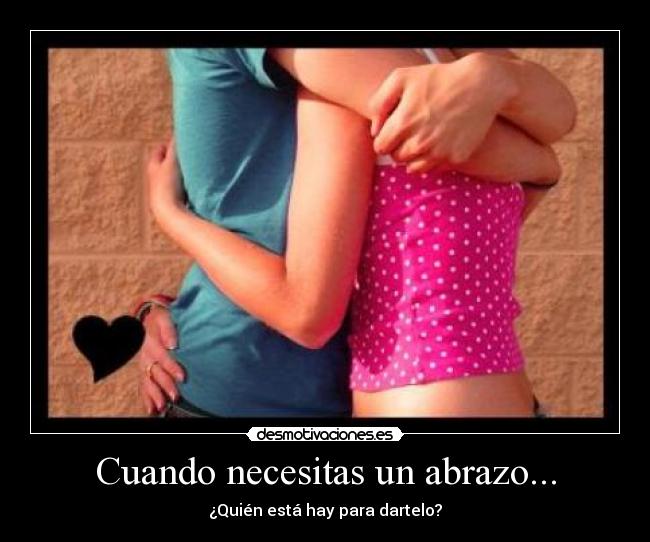 Cuando necesitas un abrazo... - ¿Quién está hay para dartelo?
