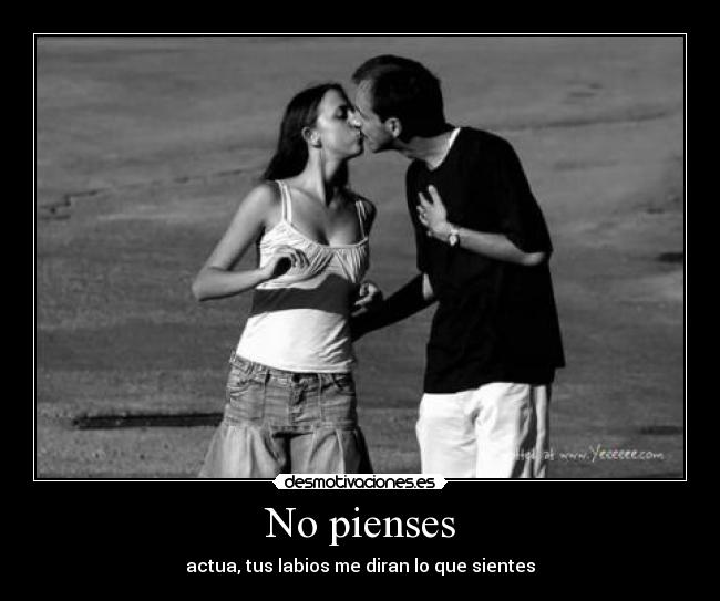 No pienses - actua, tus labios me diran lo que sientes