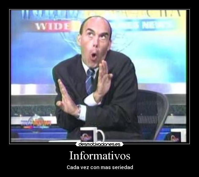 Informativos - Cada vez con mas seriedad