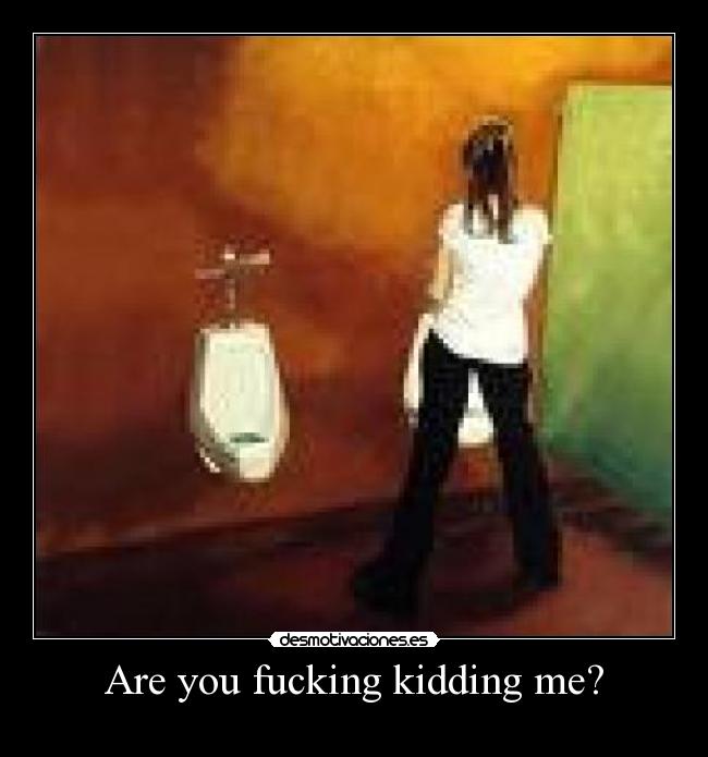 Are you fucking kidding me? -