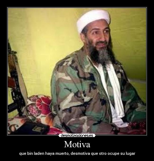 Motiva - que bin laden haya muerto, desmotiva que otro ocupe su lugar