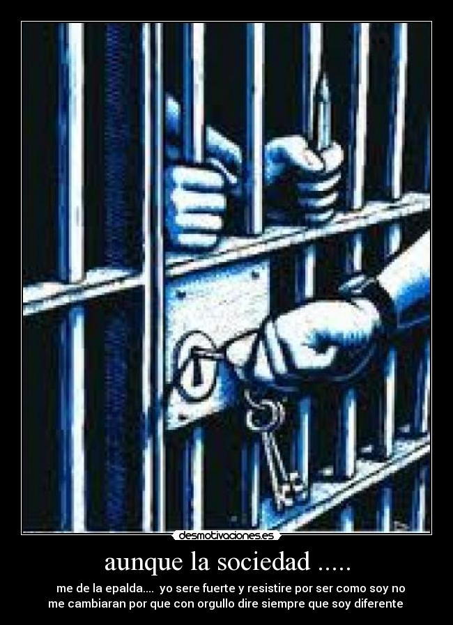 aunque la sociedad ..... - me de la epalda.... yo sere fuerte y resistire por ser como soy no
me cambiaran por que con orgullo dire siempre que soy diferente