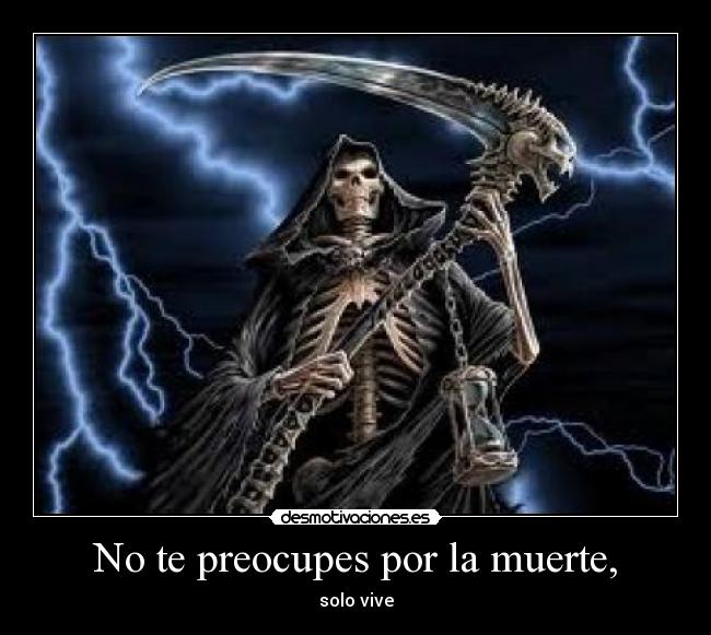 No te preocupes por la muerte, - solo vive