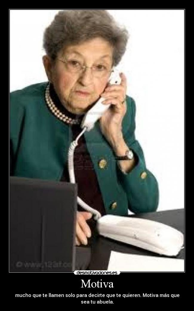 Motiva - mucho que te llamen solo para decirte que te quieren. Motiva más que sea tu abuela.