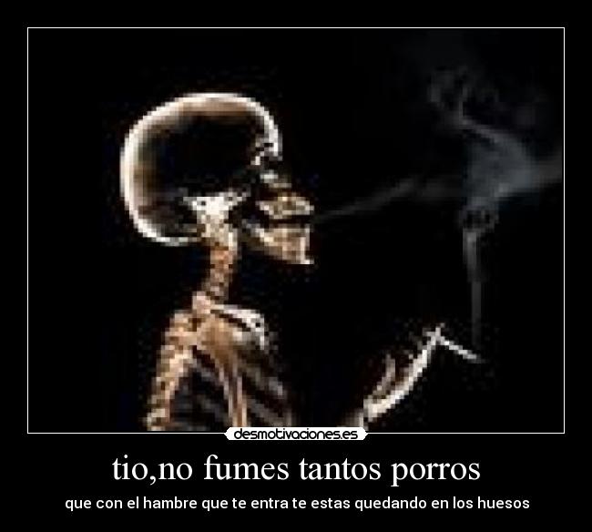tio,no fumes tantos porros -
