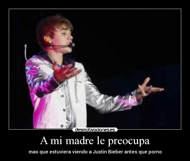 A mi madre le preocupa - mas que estuviera viendo a Justin Bieber antes que porno