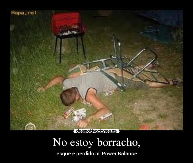 No estoy borracho, - esque e perdido mi Power Balance