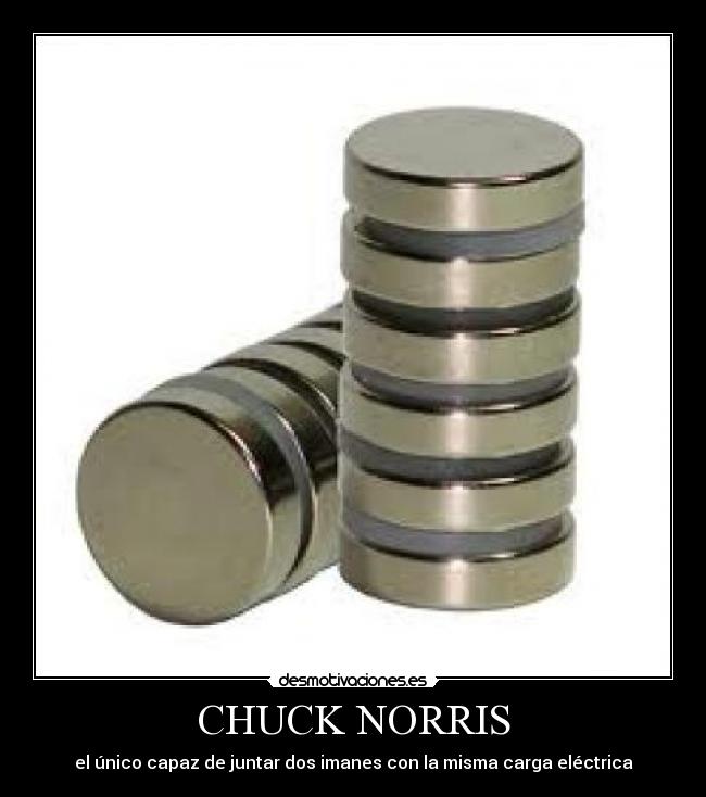 CHUCK NORRIS - el único capaz de juntar dos imanes con la misma carga eléctrica