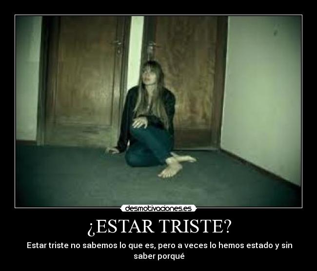 ¿ESTAR TRISTE? - Estar triste no sabemos lo que es, pero a veces lo hemos estado y sin saber porqué