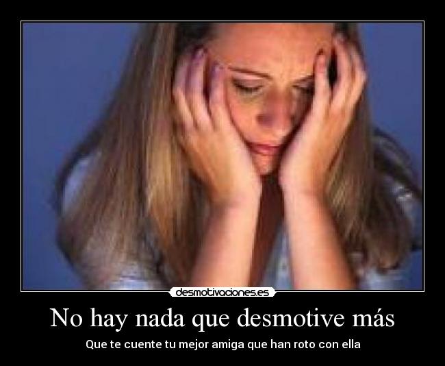 No hay nada que desmotive más - Que te cuente tu mejor amiga que han roto con ella