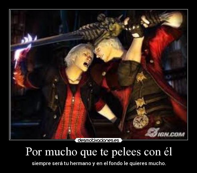 Por mucho que te pelees con él - siempre será tu hermano y en el fondo le quieres mucho.