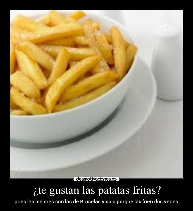 ¿te gustan las patatas fritas? - pues las mejores son las de Bruselas y sólo porque las fríen dos veces.