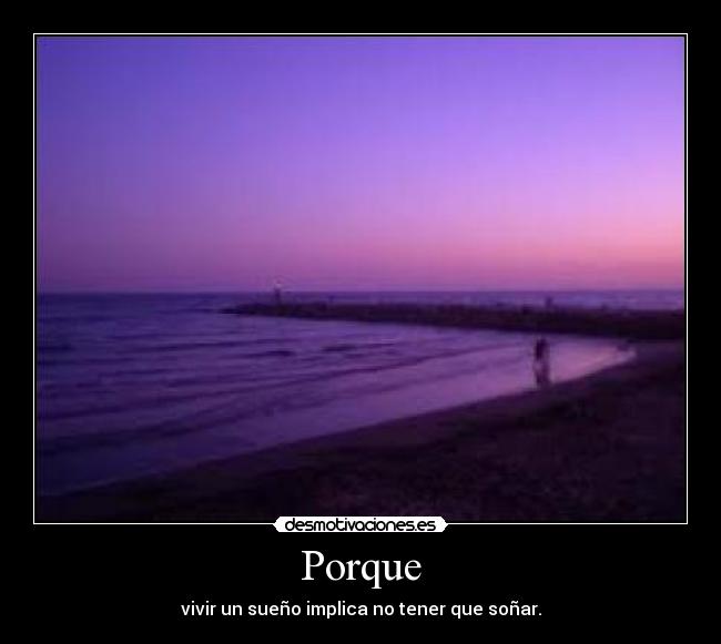 Porque - vivir un sueño implica no tener que soñar.