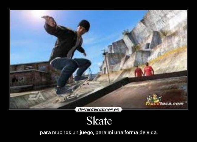 Skate - para muchos un juego, para mi una forma de vida.