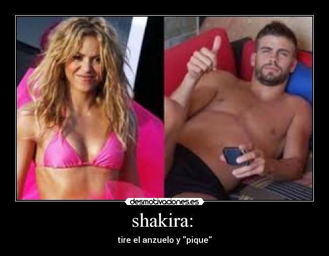 shakira:  - tire el anzuelo y pique