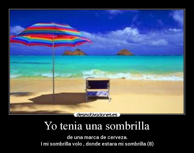 Yo tenia una sombrilla - de una marca de cerveza.
I mi sombrilla volo , donde estara mi sombrilla (8)