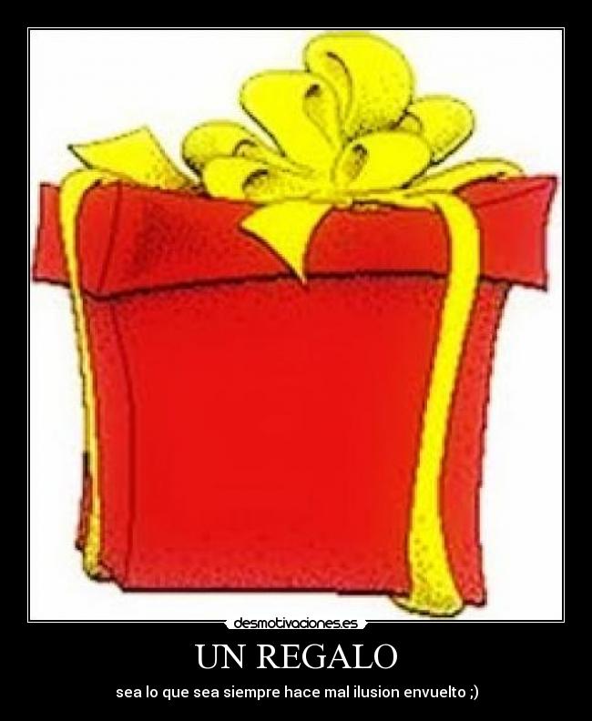 UN REGALO - sea lo que sea siempre hace mal ilusion envuelto ;)