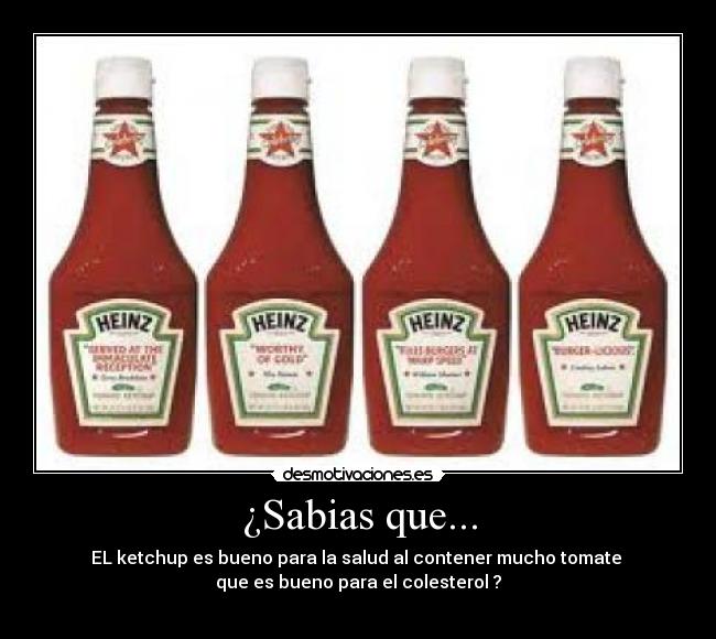 ¿Sabias que... - EL ketchup es bueno para la salud al contener mucho tomate
que es bueno para el colesterol ?