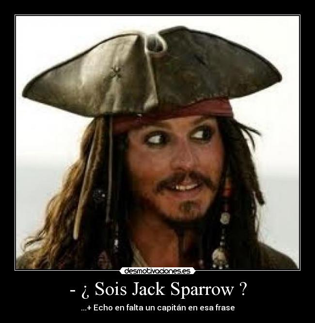 - ¿ Sois Jack Sparrow ? - ...+ Echo en falta un capitán en esa frase